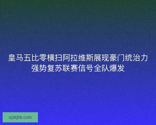 皇马五比零横扫阿拉维斯展现豪门统治力强势复苏联赛信号全队爆发