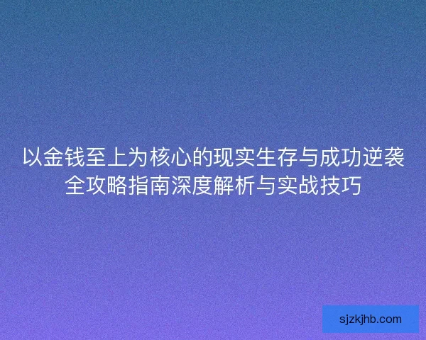 以金钱至上为核心的现实生存与成功逆袭全攻略指南深度解析与实战技巧